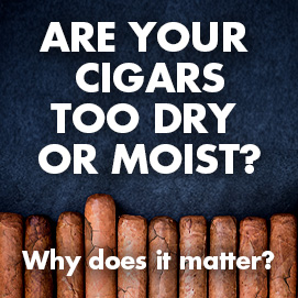 Are your cigars too dry or moist? Why does it matter?